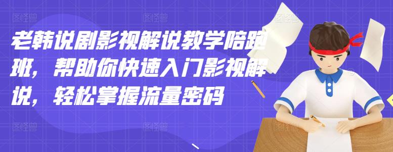 老韩说剧影视解说教学陪跑班，帮助你快速入门影视解说，轻松掌握流量密码-林文副业站