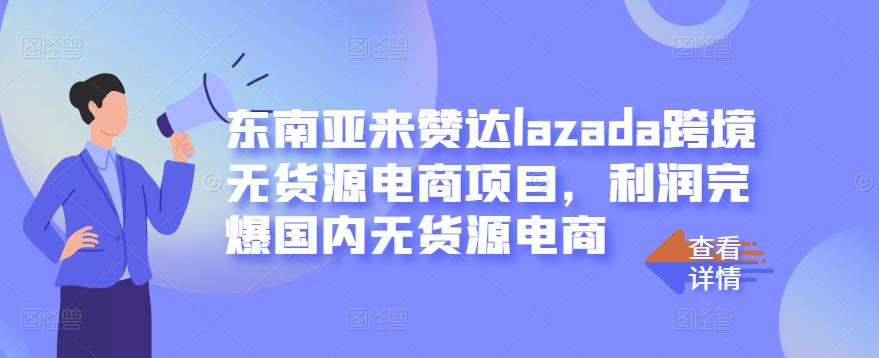 东南亚来赞达lazada跨境无货源电商项目，利润完爆国内无货源电商-林文副业站