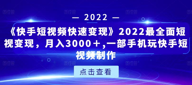 《快手短视频快速变现》2022最全面短视变现，月入3000＋,一部手机玩快手短视频制作-林文副业站