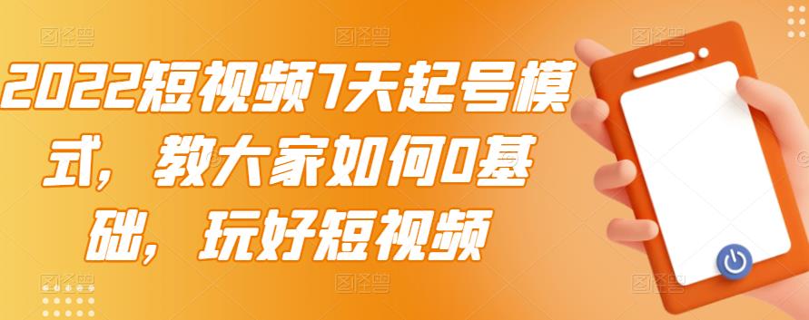 2022短视频7天起号模式，教大家如何0基础，玩好短视频-林文副业站