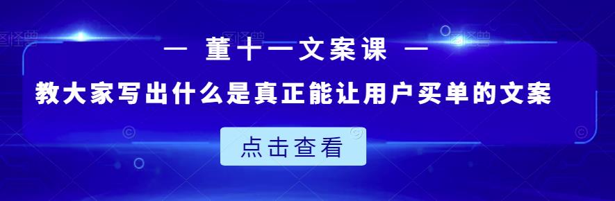董十一文案课：教大家写出什么是真正能让用户买单的文案-林文副业站