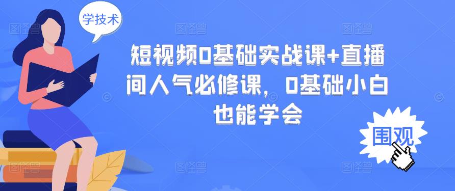 短视频0基础实战课+直播间人气必修课，0基础小白也能学会-林文副业站