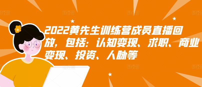 2022黄先生训练营成员直播回放，包括：认知变现、求职、商业变现、投资、人脉等-林文副业站