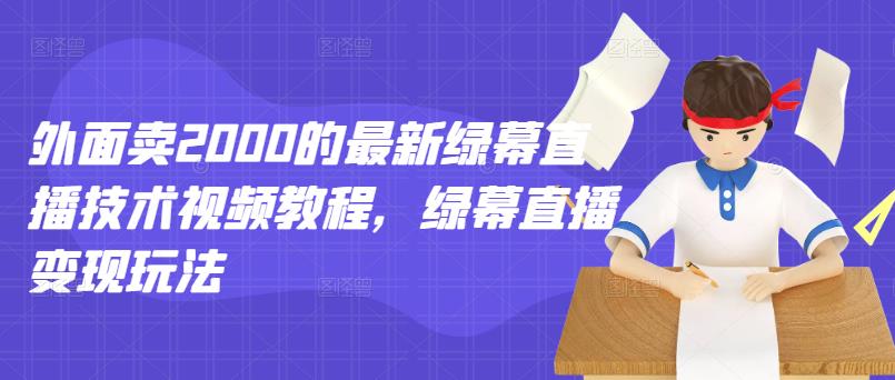 外面卖2000的最新绿幕直播技术视频教程，绿幕直播变现玩法-林文副业站