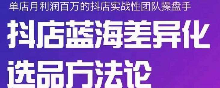 小卒抖店终极蓝海差异化选品方法论，全面介绍抖店无货源选品的所有方法-林文副业站