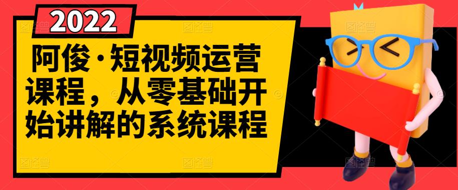 阿俊·短视频运营课程，从零基础开始讲解的系统课程-林文副业站