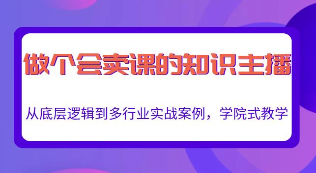 做一个会卖课的知识主播，从底层逻辑到多行业实战案例，学院式教学-林文副业站