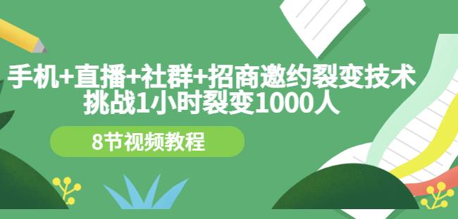 手机+直播+社群+招商邀约裂变技术：挑战1小时裂变1000人（8节视频教程）-林文副业站