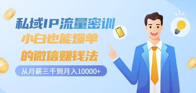 私域IP流量密训：小白也能爆单的微信赚钱法，从月薪三千到月入10000+-林文副业站