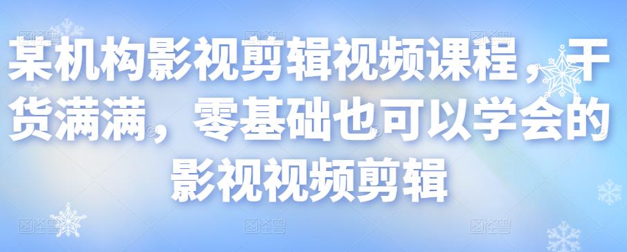 某机构影视剪辑视频课程，干货满满，零基础也可以学会的影视视频剪辑-林文副业站
