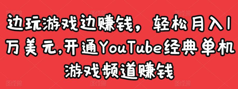 边玩游戏边赚钱，轻松月入1万美元，开通YouTube经典单机游戏频道赚钱-林文副业站