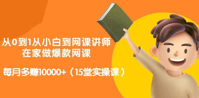 从0到1从小白到网课讲师：在家做爆款网课，每月多赚10000+（15堂实操课）-林文副业站