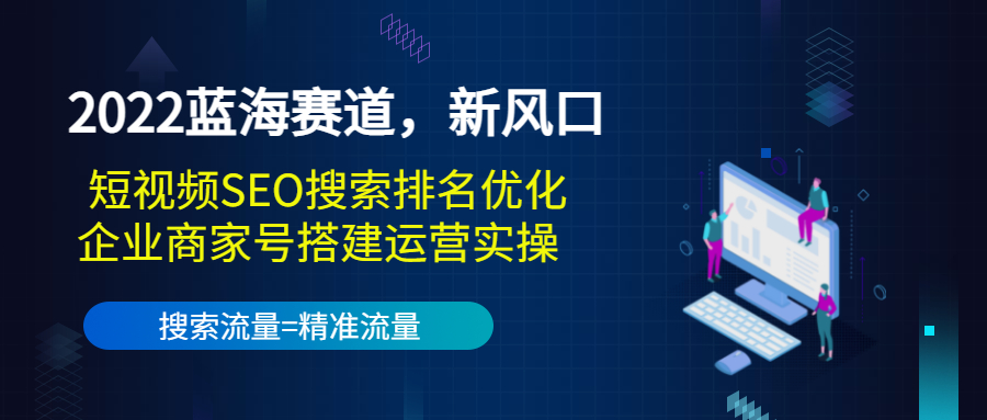 2022蓝海赛道，新风口：短视频SEO搜索排名优化+企业商家号搭建运营实操-林文副业站