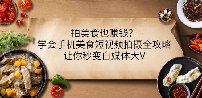 拍美食也赚钱？学会手机美食短视频拍摄全攻略，让你秒变自媒体大V-林文副业站