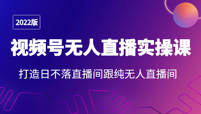 2022年视频号无人直播实操课，打造日不落直播间跟纯无人直播间-林文副业站