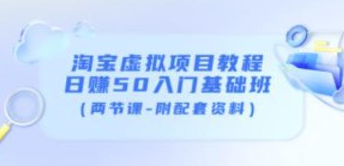 淘宝虚拟项目教程：日赚50入门基础班（两节课-附配套资料）-林文副业站