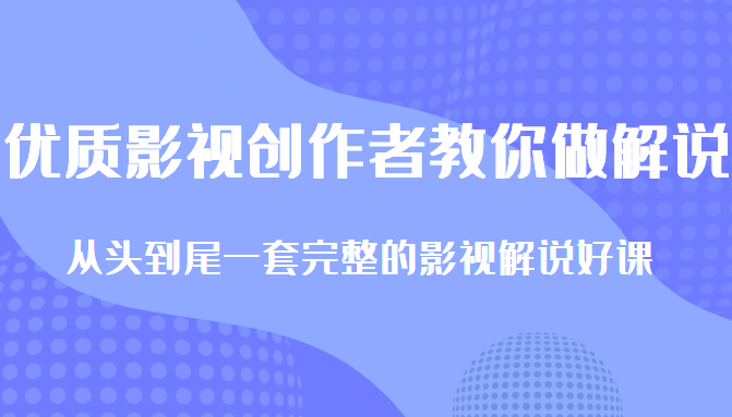 优质影视领域创作者教你做解说变现，从头到尾一套完整的解说课，附全套软件-林文副业站