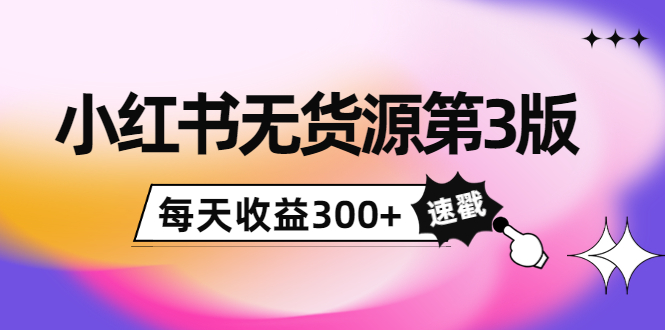 小红书无货源第3版，0投入起店，无脑图文精细化玩法，每天收益300+-林文副业站