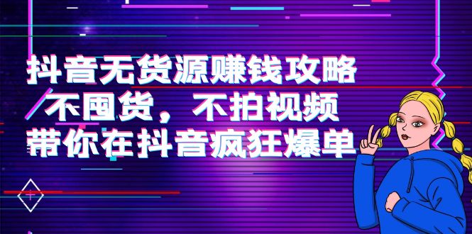 抖音无货源赚钱攻略，不囤货，不拍视频，带你在抖音疯狂爆单-林文副业站