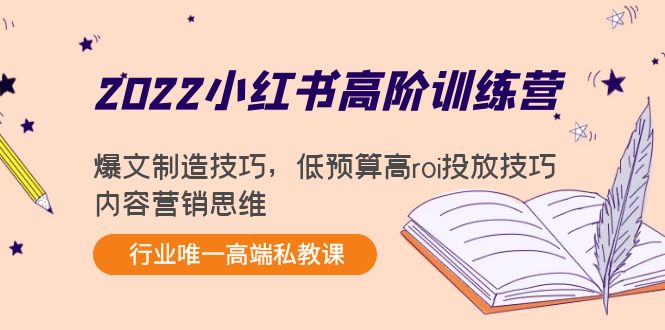 2022小红书高阶训练营：爆文制造技巧，低预算高roi投放技巧，内容营销思维-林文副业站