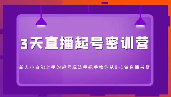 3天直播起号密训营，新人小白能上手的起号玩法，手把手教你从0-1做直播带货-林文副业站