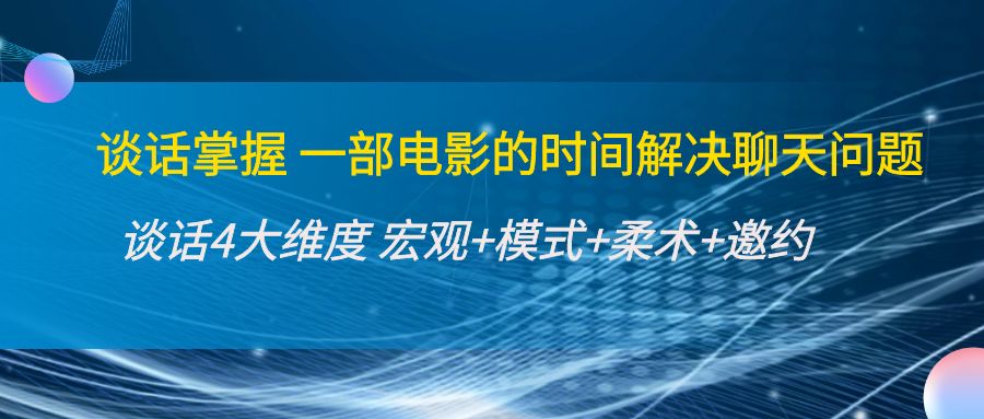 谈话掌握一部电影的时间解决聊天问题：谈话四大维度:宏观+模式+柔术+邀约-林文副业站