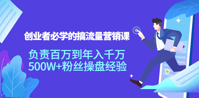 创业者必学的搞流量营销课：负责百万到年入千万，500W+粉丝操盘经验-林文副业站
