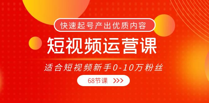短视频运营课，适合短视频新手0-10万粉丝，快速起号产出优质内容（无水印）-林文副业站