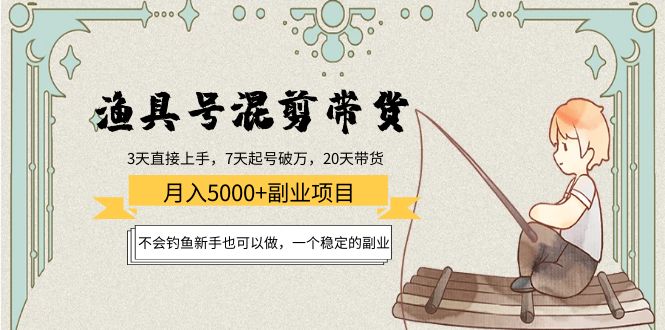 渔具号混剪带货月入5000+项目：不会钓鱼新手也可以做，一个稳定的副业-林文副业站