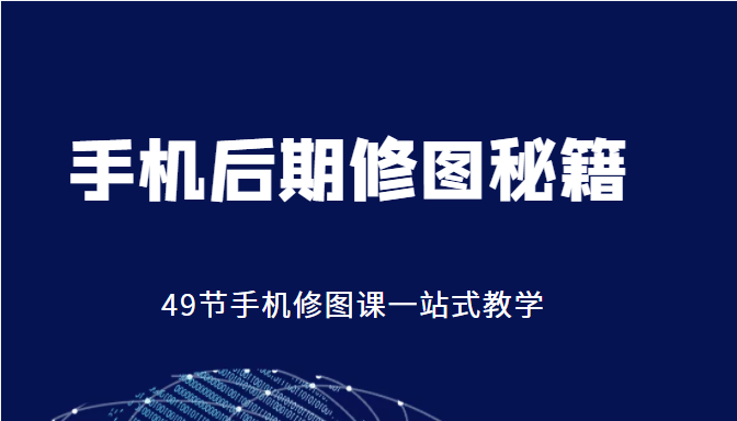 手机后期修图秘籍-49节手机修图课，一站式教学（价值399元）-林文副业站