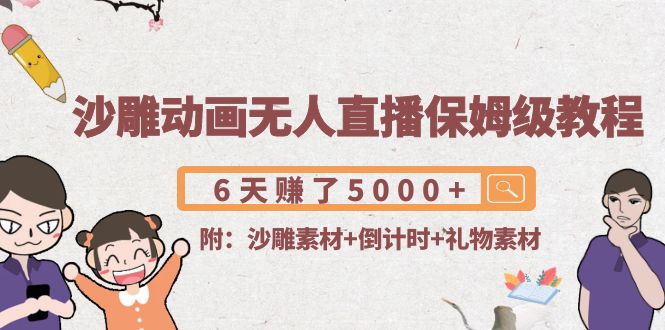 沙雕动画无人直播保姆级教程：6天赚了5000+(附沙雕素材+倒计时+礼物素材)-林文副业站