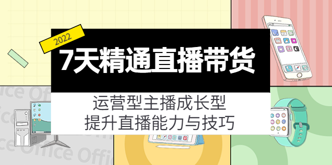 7天精通直播带货，运营型主播成长型，提升直播能力与技巧（19节课）-林文副业站