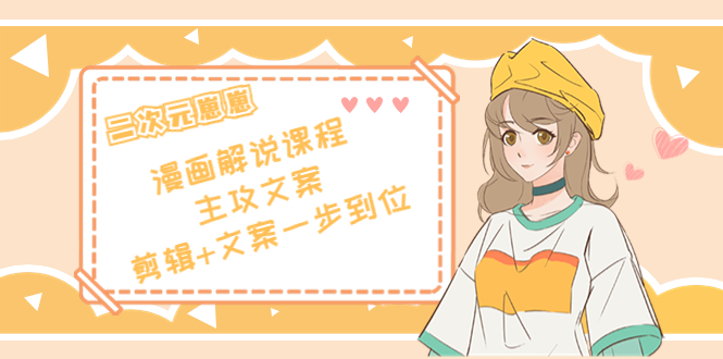 二次元·漫画解说课程——主攻文案，剪辑+文案一步到位（价值599元）-林文副业站