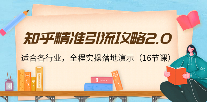 知乎精准引流攻略2.0，适合各行业，全程实操落地演示（16节课）-林文副业站