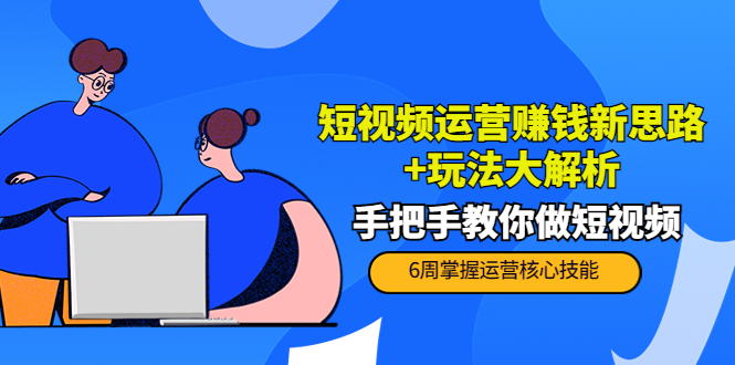 短视频运营赚钱新思路+玩法大解析：手把手教你做短视频【PETER最新更新中】-林文副业站