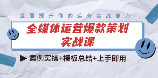 全媒体运营爆款策划实战课：案例实操+模板总结+上手即用-林文副业站
