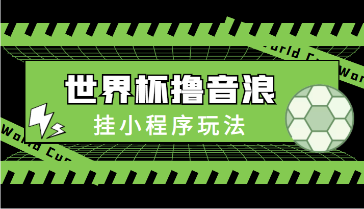 最新口子-世界杯撸音浪教程，挂小程序玩法（附最新抗封世界杯素材）-林文副业站