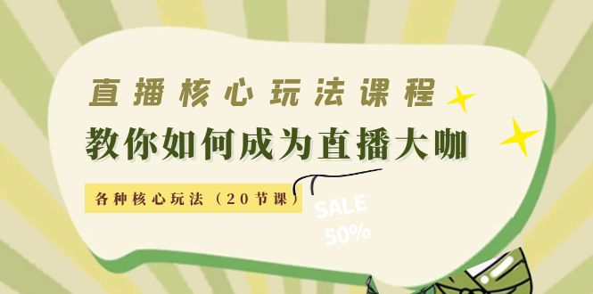 直播核心玩法：教你如何成为直播大咖，各种核心玩法（20节课）-林文副业站