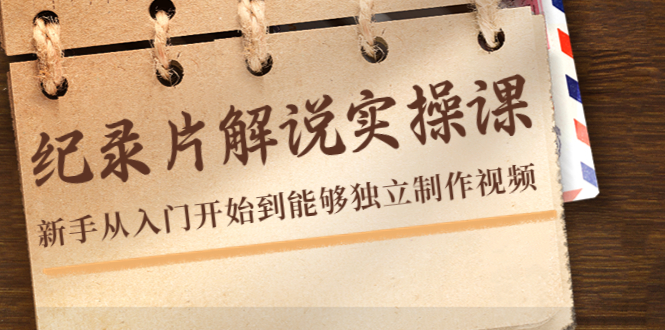 纪录片解说实操课，新手从入门开始到能够独立制作视频（22节课）-林文副业站