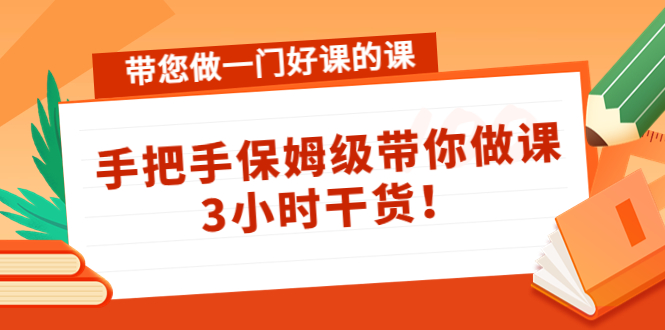 带您做一门好课的课：手把手保姆级带你做课，3小时干货-林文副业站