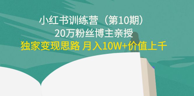 小红书训练营（第10期）20万粉丝博主亲授：独家变现思路 月入10W+价值上千-林文副业站