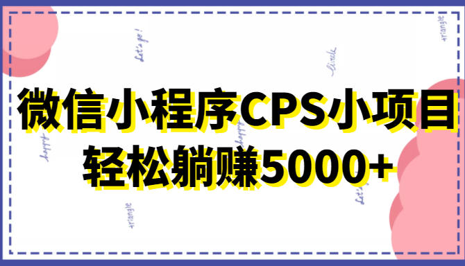 微信小程序CPS小项目，有微信就能做，轻松上手躺赚5000+-林文副业站