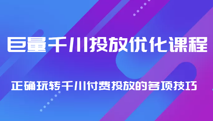巨量千川投放优化课程 正确玩转千川付费投放的各项技巧-林文副业站