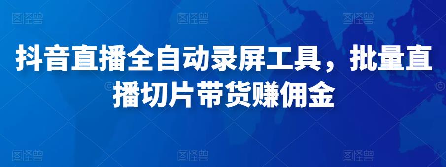 抖音直播全自动录屏工具，批量实时录制直播视频，可带货赚佣金（软件+使用教程）-林文副业站