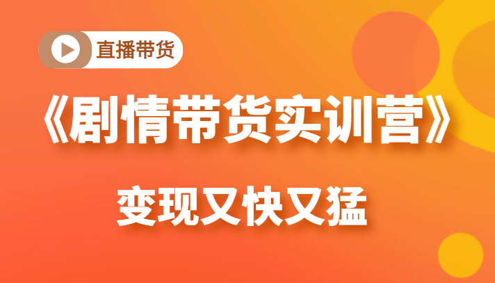 《剧情带货实训营》目前最好的直播带货方式，变起现来是又快又猛（价值980元）-林文副业站