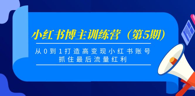 小红书博主训练营（第5期)，从0到1打造高变现小红书账号，抓住最后流量红利-林文副业站