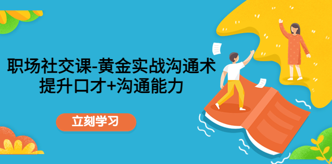 职场社交课：黄金实战沟通术，提升口才+沟通能力-林文副业站