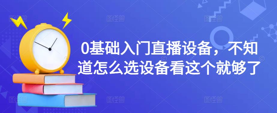 0基础入门直播设备，不知道怎么选设备看这个就够了-林文副业站