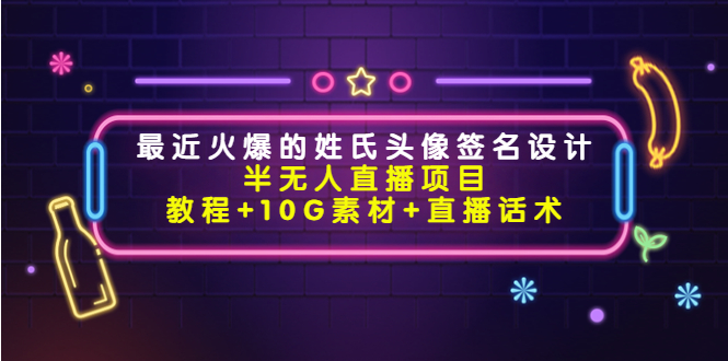最近火爆的姓氏头像签名设计半无人直播项目（教程+10G素材+直播话术）-林文副业站