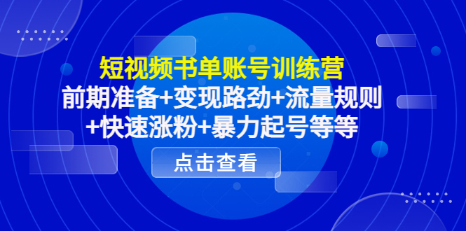 短视频书单账号训练营，前期准备+变现路劲+流量规则+快速涨粉+暴力起号等等-林文副业站